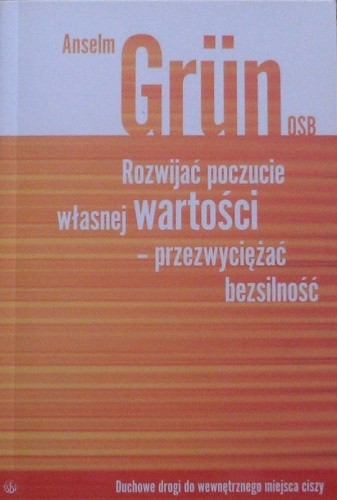 Rozwijać poczucie własnej wartości - przezwyciężać bezsilność : duchowe drogi do wewnętrznego miejsca ciszy - Anselm Grün