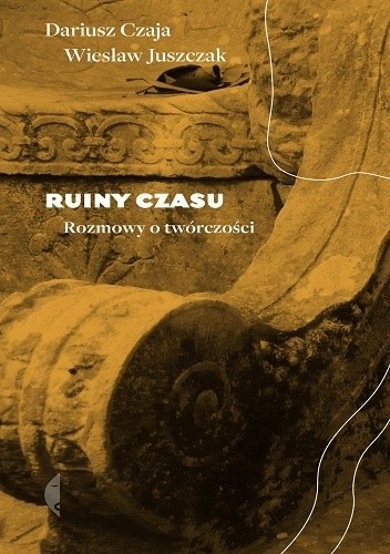 Ruiny czasu. Rozmowy o twórczości - Dariusz Czaja