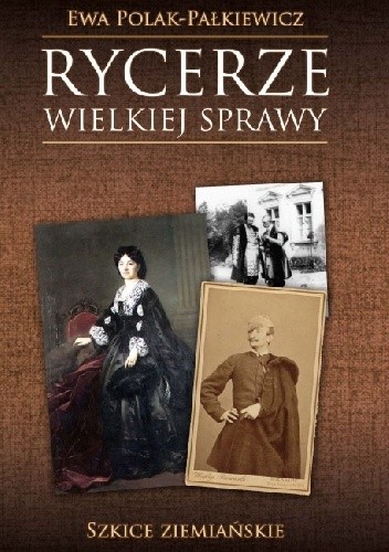 Rycerze wielkiej sprawy Szkice ziemiańskie - Ewa Polak-Pałkiewicz