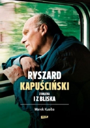 Ryszard Kapuściński z daleka i bliska - Marek Kusiba