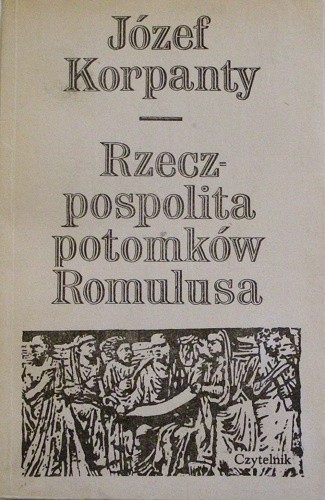 Rzeczpospolita potomków Romulusa. Ludzie-wydarzenia-idee - Józef Korpanty