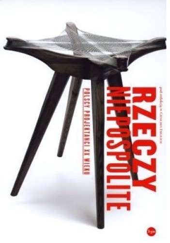 Rzeczy niepospolite. Polscy projektanci XX wieku - praca zbiorowa