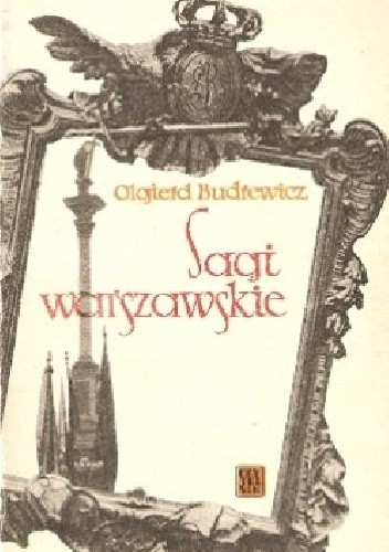 Sagi warszawskie czyli Sensacyjne i powszednie, romantyczne i prozaiczne dzieje dziesięciu wielkich rodów warszawskich - Olgierd Budrewicz