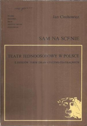 Sam na scenieteatr jednoosobowy w Polsce : z dziejów form dramatyczno-teatralnych - Jan Ciechowicz