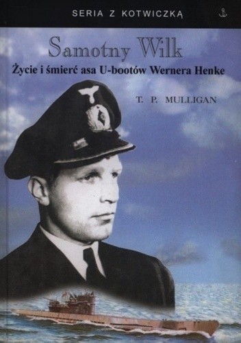 Samotny Wilk. Życie i śmierć asa U-bootów Wernera Henke - Timothy P. Mulligan