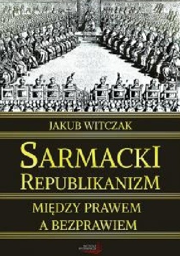 Sarmacki republikanizm między prawem a bezprawiem - Jakub Witczak