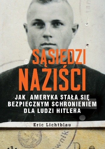 Sąsiedzi naziści. Jak Ameryka stała się bezpiecznym schronieniem dla ludzi Hitlera - Eric Lichtblau