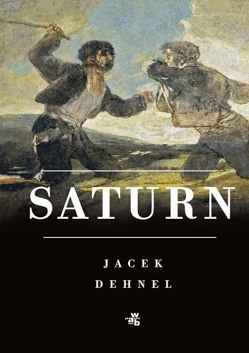Saturn. Czarne obrazy z życia mężczyzn z rodziny Goya - Jacek Dehnel