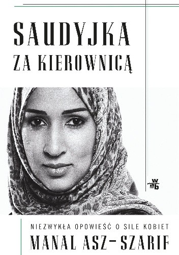 Saudyjka za kierownicą. Niezwykła opowieść o sile kobiet - Manal asz-Szarif