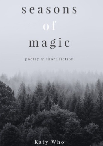 Seasons of Magic: Poetry & Short Fiction - Katy Who