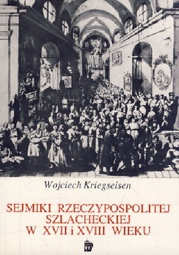 Sejmiki Rzeczypospolitej szlacheckiej w XVII i XVIII wieku - Wojciech Kriegseisen