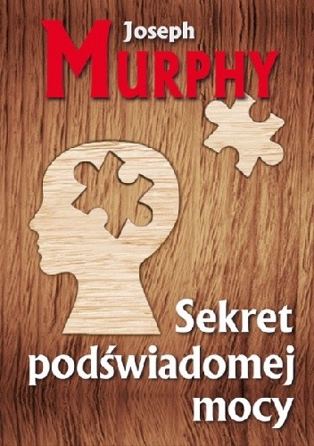 Sekret podświadomej mocy. Pomyśl inaczej i zmień swoje życie - Joseph Murphy