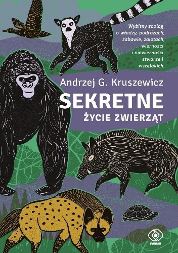 Sekretne życie zwierząt. Wybitny zoolog o władzy, podróżach, zabawie, zalotach, wierności i niewierności stworzeń wszelakich - Andrzej G. Kruszewicz