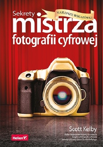 Sekrety mistrza fotografii cyfrowej. Najlepsze wskazówki - Scott Kelby