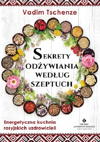 Sekrety odżywiania według szeptuch. Energetyczna kuchnia rosyjskich uzdrowicieli - Vadim Tschenze