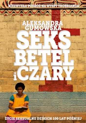 Seks, betel i czary. Życie seksualne dzikich sto lat później - Aleksandra Gumowska
