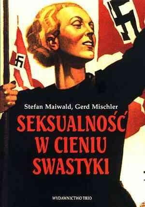 Seksualność w cieniu swastyki : Świat intymny człowieka w polityce Trzeciej Rzeszy - Stefan Maiwald