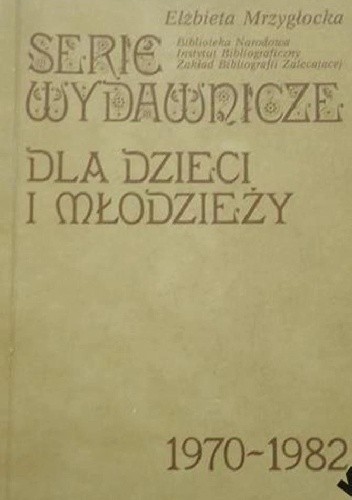 Serie wydawnicze dla dzieci i młodzieży 1970-1982. Bibliografia - Elżbieta Mrzygłocka