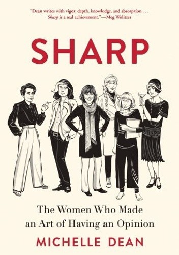 Sharp: The Women Who Made an Art of Having an Opinion - Michelle Dean