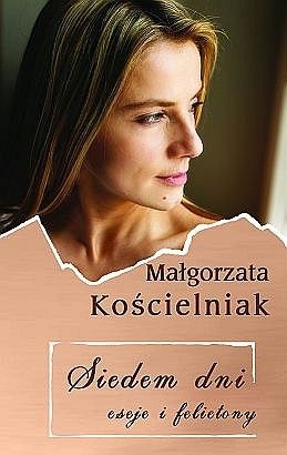 Siedem dni. Eseje i felietony - Małgorzata Kościelniak