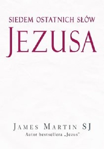 Siedem ostatnich słów Jezusa - James Martin SJ