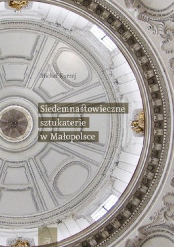 Siedemnastowieczne sztukaterie w Małopolsce - Michał Kurzej