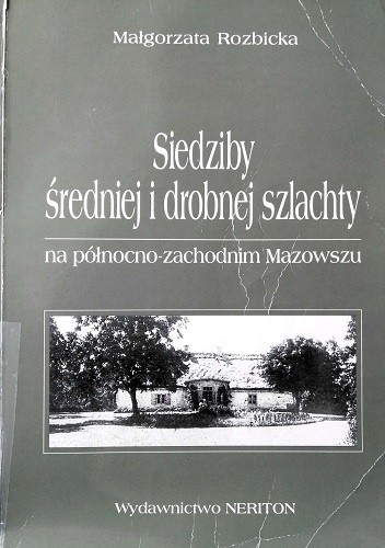 Siedziby średniej i drobnej szlachty na północno-zachodnim Mazowszu w drugiej połowie XVIII i pierwszej połowie XIX wieku - Małgorzata Rozbicka