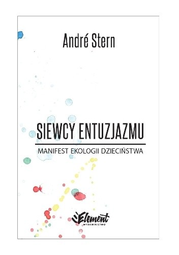 Siewcy entuzjazmu. Manifest ekologii dzieciństwa - André Stern