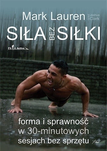 Siła bez siłki. Forma i sprawność w 30-minutowych sesjach bez sprzętu. - Mark Lauren