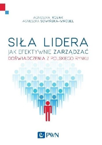Siła lidera. Jak efektywnie zarządzać. Doświadczenia z polskich organizacji - Agnieszka Kozak