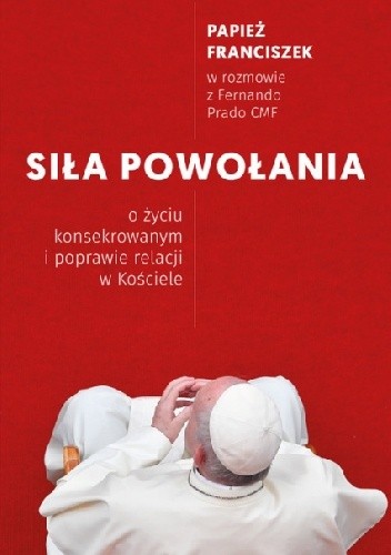 Siła Powołania. O życiu konsekrowanym i poprawie relacji w Kościele - Franciszek