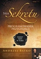 Siła sekretu. Praktyczny przewodnik programowania przyszłości. Sekret tkwi w tobie - Andrzej Batko