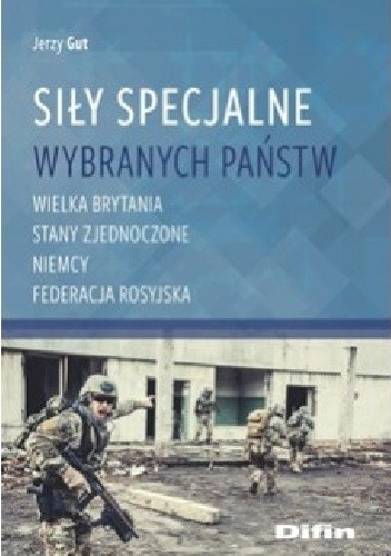 Siły Specjalne wybranych państw. Wielka Brytania, Stany Zjednoczone, Niemcy, Federacja Rosyjska - Jerzy Gut