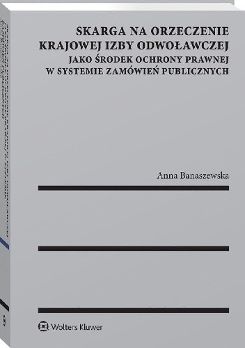 Skarga na orzeczenie Krajowej Izby Odwoławczej jako środek ochrony prawnej w systemie zamówień publicznych - Anna Banaszewska