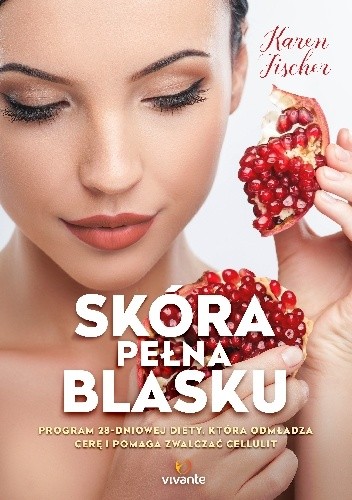 Skóra pełna blasku. Program 28-dniowej diety, która odmładza cerę i pomaga zwalczać cellulit - Karen Fischer