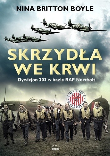 Skrzydła we krwi. Dywizjon 303 w bazie RAF Northolt. - Nina Britton Boyle