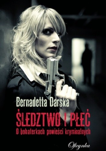 Śledztwo i płeć. O bohaterkach powieści kryminalnych - Bernadetta Darska