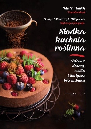 Słodka kuchnia roślinna. Zdrowe desery, ciasta i słodycze bez nabiału - Ida Kulawik
