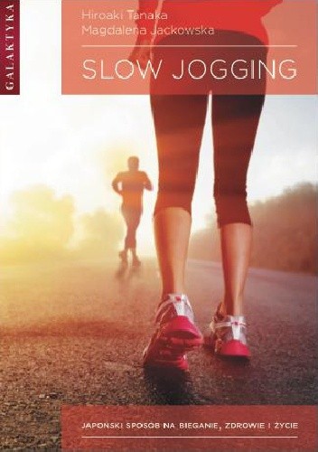 SLOW JOGGING. JAPOŃSKI SPOSÓB NA BIEGANIE, ZDROWIE I ŻYCIE - HIROAKI TANAKA