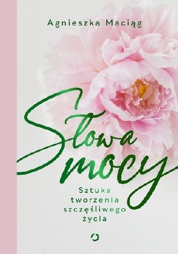 Słowa mocy. Sztuka tworzenia szczęśliwego życia - Agnieszka Maciąg