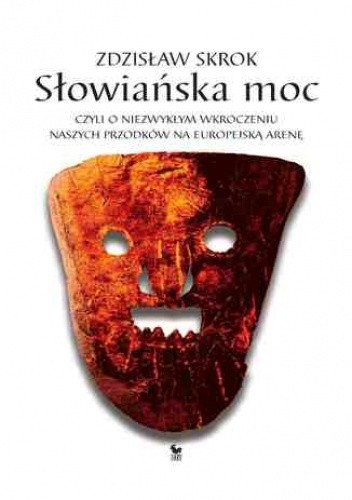 Słowiańska moc, czyli o niezwykłym wkroczeniu naszych przodków na europejską arenę - Zdzisław Skrok