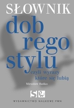 Słownik dobrego stylu, czyli wyrazy które się lubią - Mirosław Bańko