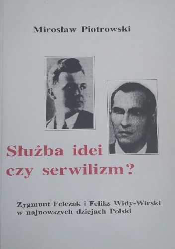 Służba idei czy serwilizm ? : Zygmunt Felczak i Feliks Widy-Wirski w najnowszych dziejach Polski - Mirosław Piotrowski