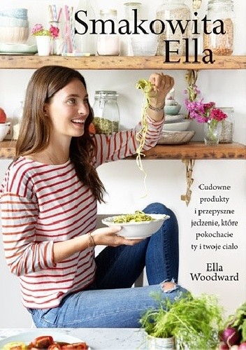 Smakowita Ella. Cudowne produkty i przepyszne jedzenie, które pokochacie ty i twoje ciało - Ella Woodward