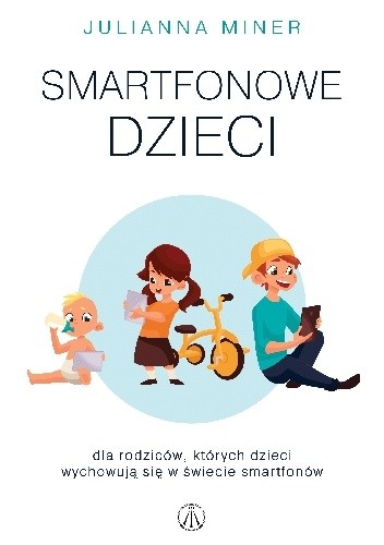 Smartfonowe dzieciaki. Dla rodziców, których dzieci wychowują się w świecie smartfonów - Julianna Miner