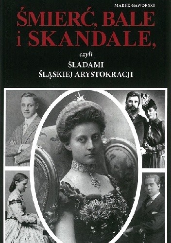 Śmierć, bale i skandale, czyli śladami śląskiej arystokracji. - Marek Gaworski