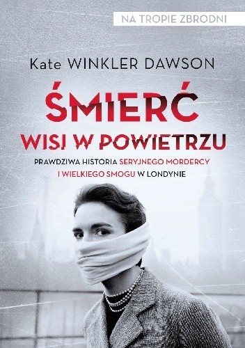 Śmierć wisi w powietrzu. Prawdziwa historia seryjnego mordercy i wielkiego smogu w Londynie - Kate Winkler Dawson