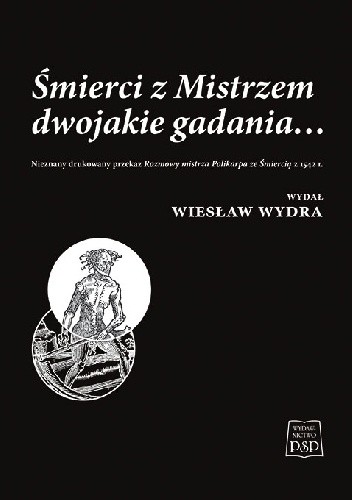 Śmierci z Mistrzem dwojakie gadania… Nieznany drukowany przekaz Rozmowy mistrza Polikarpa ze Śmiercią z 1542 r. - Wiesław Wydra