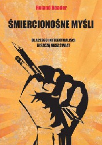 Śmiercionośne myśli. Dlaczego intelektualiści niszczą nasz świat - Roland Baader