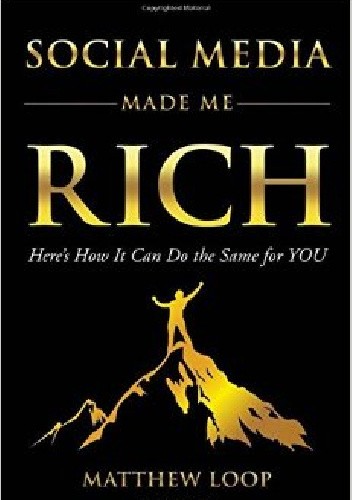 Social Media Made Me Rich: Here's How it Can do the Same for You - Matthew Loop